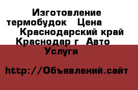 Изготовление термобудок › Цена ­ 35 000 - Краснодарский край, Краснодар г. Авто » Услуги   